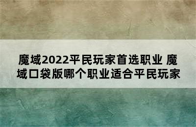 魔域2022平民玩家首选职业 魔域口袋版哪个职业适合平民玩家